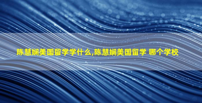 陈慧娴美国留学学什么,陈慧娴美国留学 哪个学校